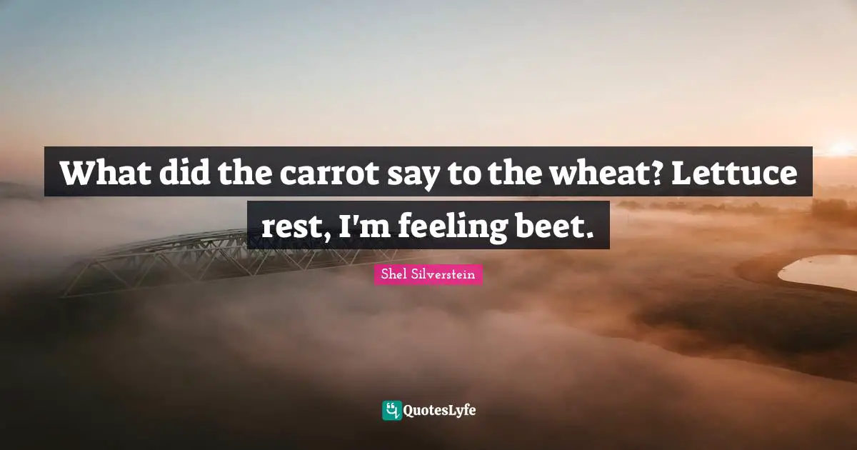 Lettuce Quotes: "What did the carrot say to the wheat? Lettuce rest, I'm feeling beet."