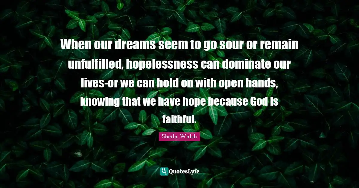 When our dreams seem to go sour or remain unfulfilled, hopelessness can dominate our lives-or we can hold on with open hands, knowing that we have hope because God is faithful.