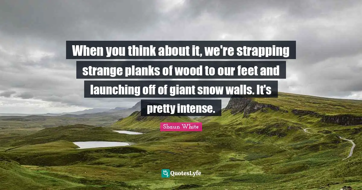 When you think about it, we're strapping strange planks of wood to our feet and launching off of giant snow walls. It's pretty intense.