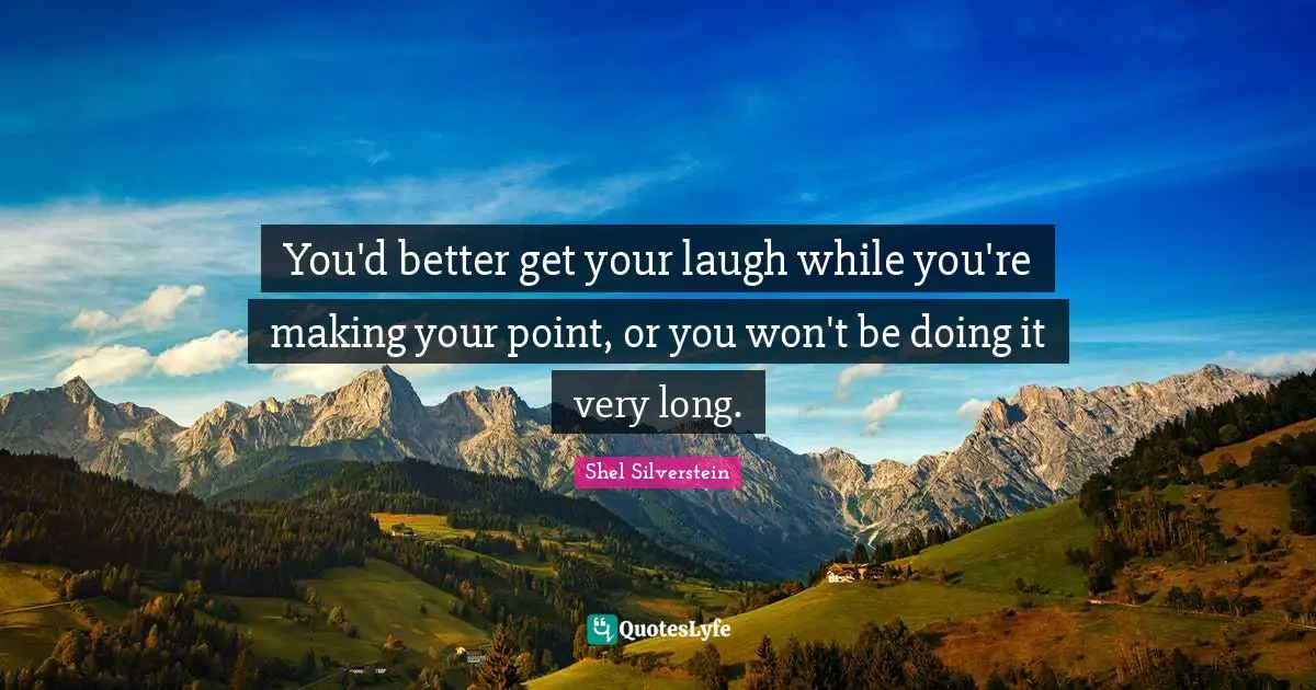 You'd better get your laugh while you're making your point, or you won't be doing it very long.