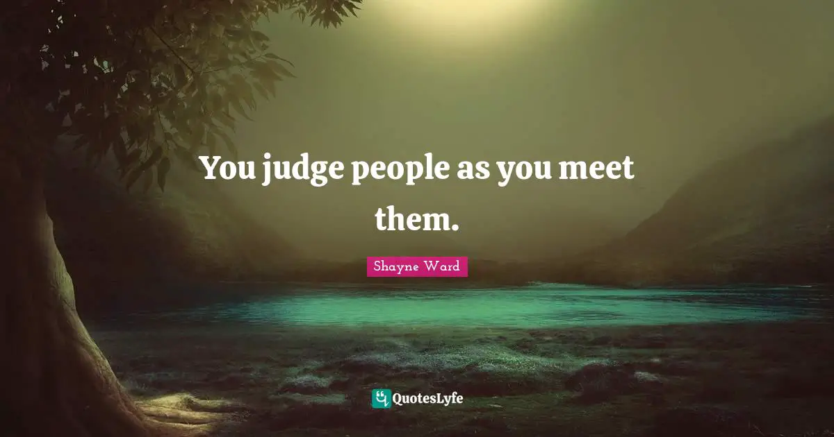 Shayne Ward Quotes: "You judge people as you meet them."