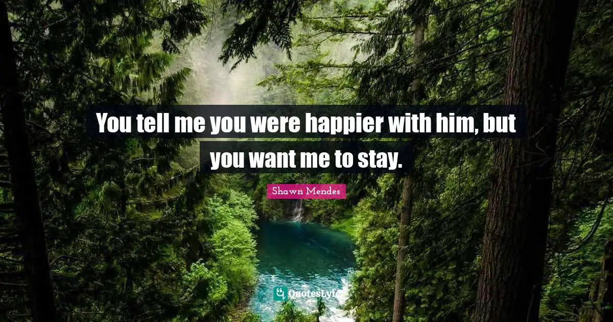 If You Want Me Quotes: "You tell me you were happier with him, but you want me to stay."