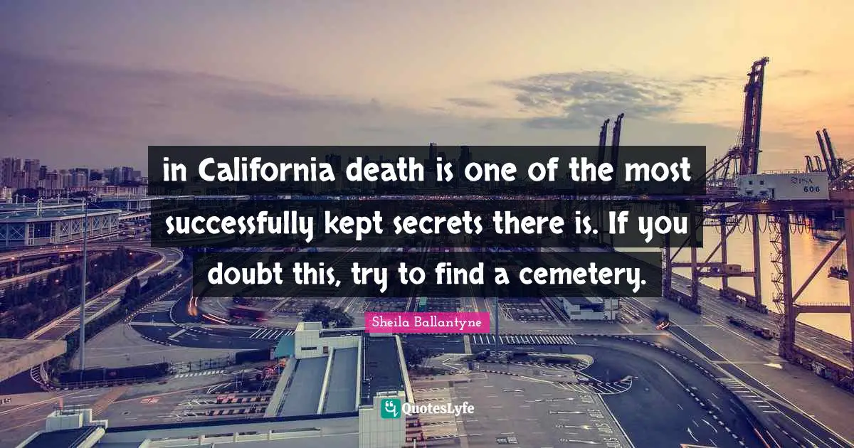in California death is one of the most successfully kept secrets there is. If you doubt this, try to find a cemetery.