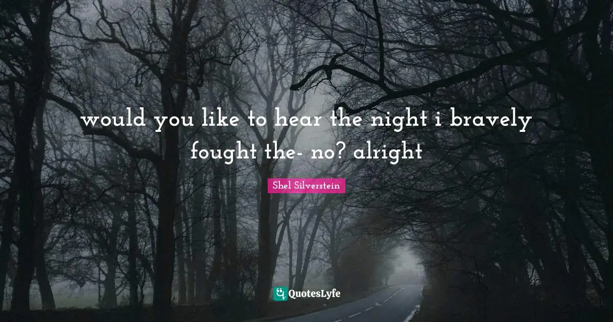 would you like to hear the night i bravely fought the- no? alright