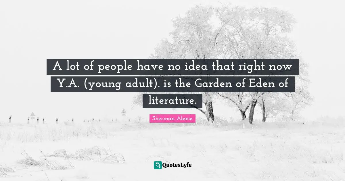 A lot of people have no idea that right now Y.A. (young adult). is the Garden of Eden of literature.
