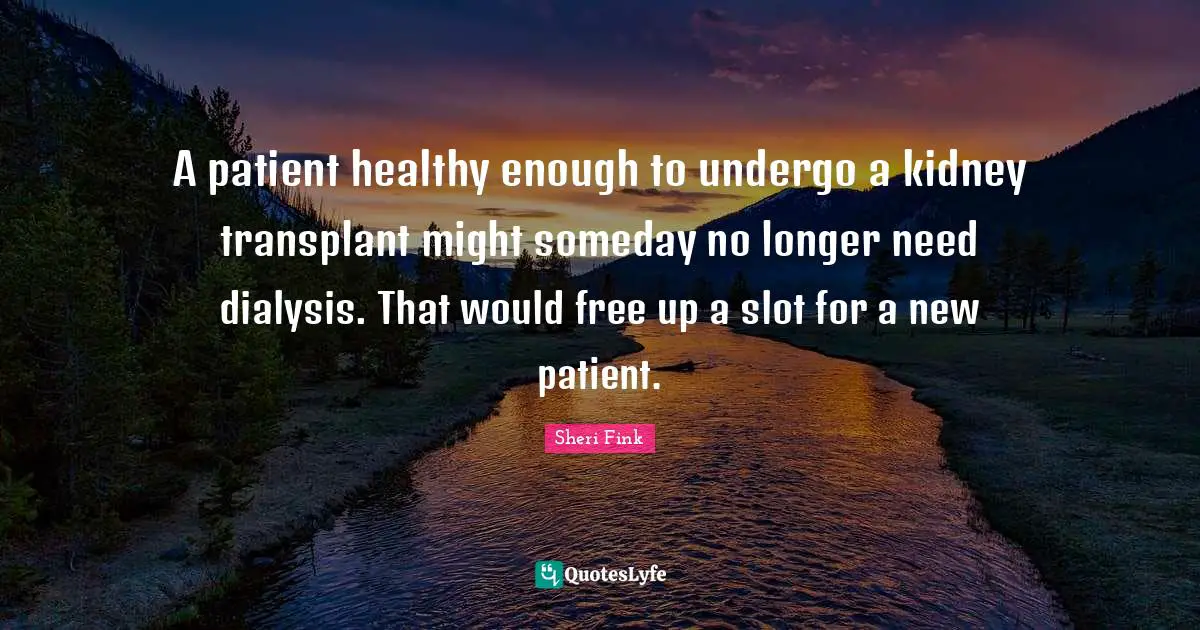 A patient healthy enough to undergo a kidney transplant might someday no longer need dialysis. That would free up a slot for a new patient.