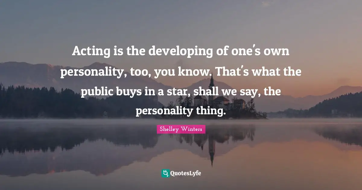 Acting is the developing of one's own personality, too, you know. That's what the public buys in a star, shall we say, the personality thing.