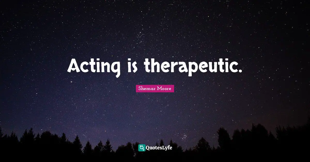 Acting is therapeutic.