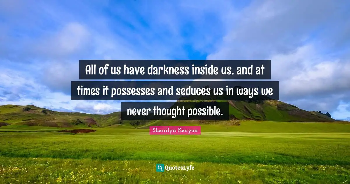 All of us have darkness inside us, and at times it possesses and seduces us in ways we never thought possible.
