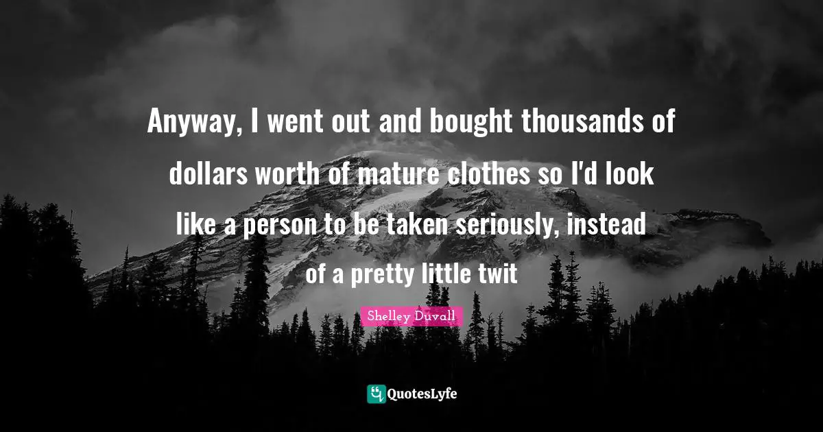 Anyway, I went out and bought thousands of dollars worth of mature clothes so I'd look like a person to be taken seriously, instead of a pretty little twit