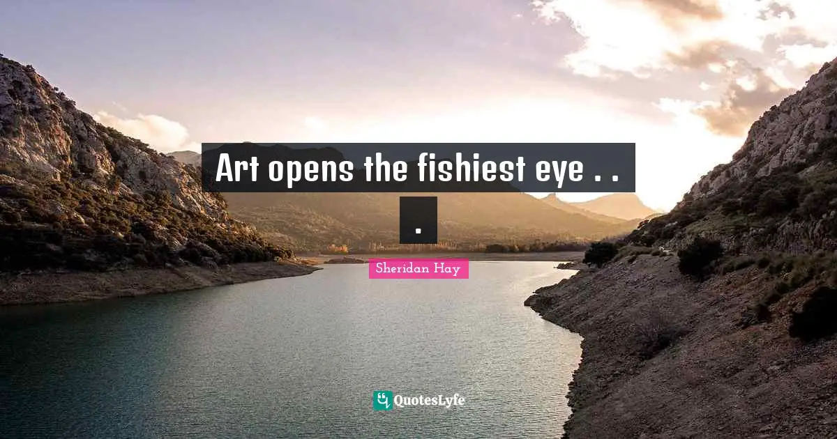 Art opens the fishiest eye . . .