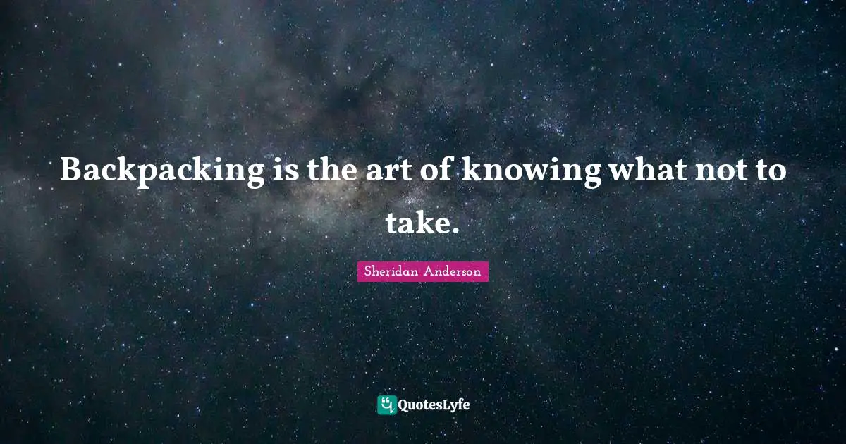 Hiking Quotes: "Backpacking is the art of knowing what not to take."