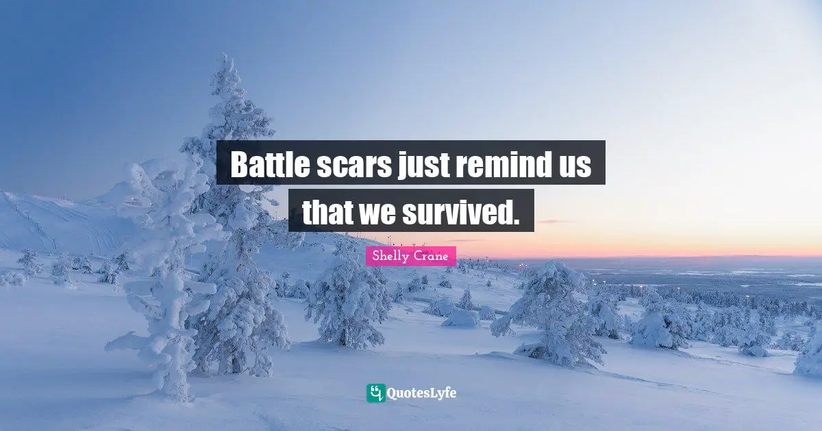 Battle scars just remind us that we survived.