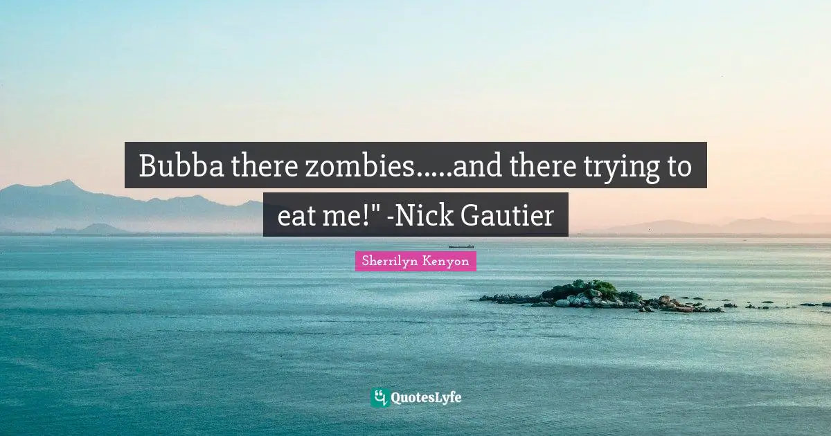Bubba Quotes: "Bubba there zombies.....and there trying to eat me!" -Nick Gautier"