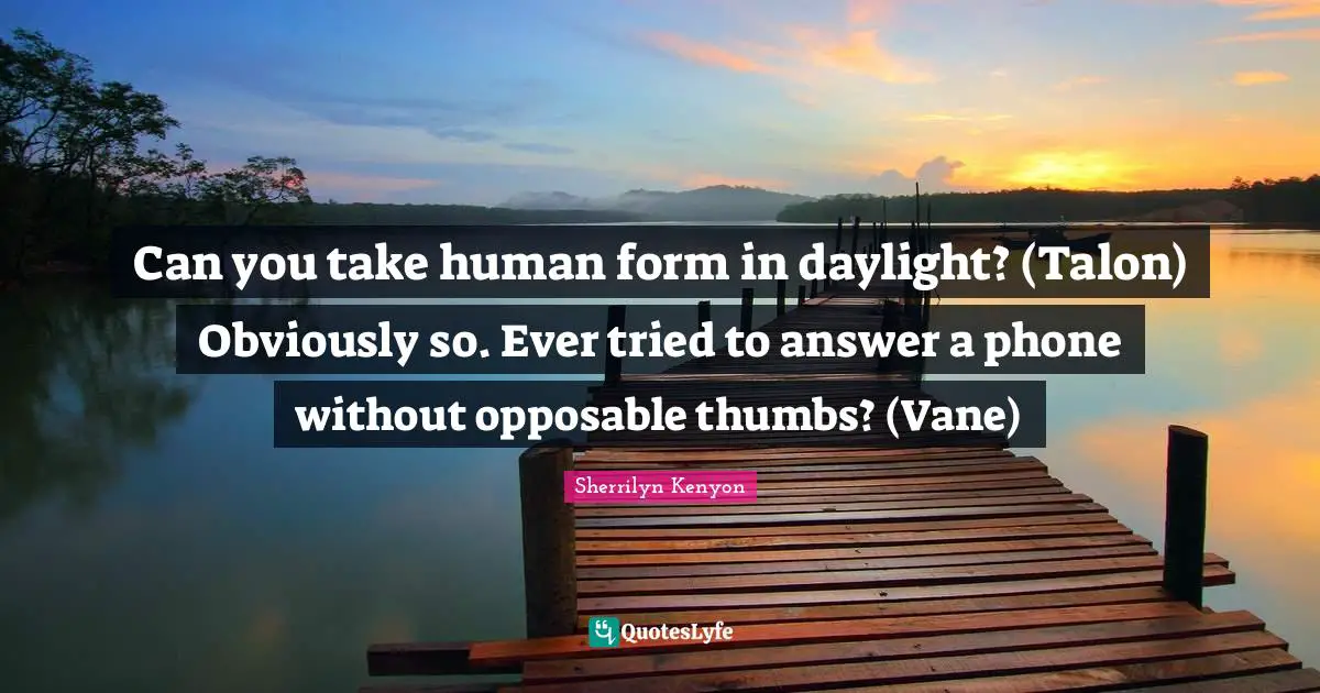 Can you take human form in daylight? (Talon) Obviously so. Ever tried to answer a phone without opposable thumbs? (Vane)