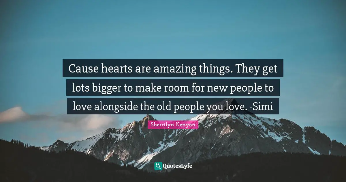 Cause hearts are amazing things. They get lots bigger to make room for new people to love alongside the old people you love. -Simi