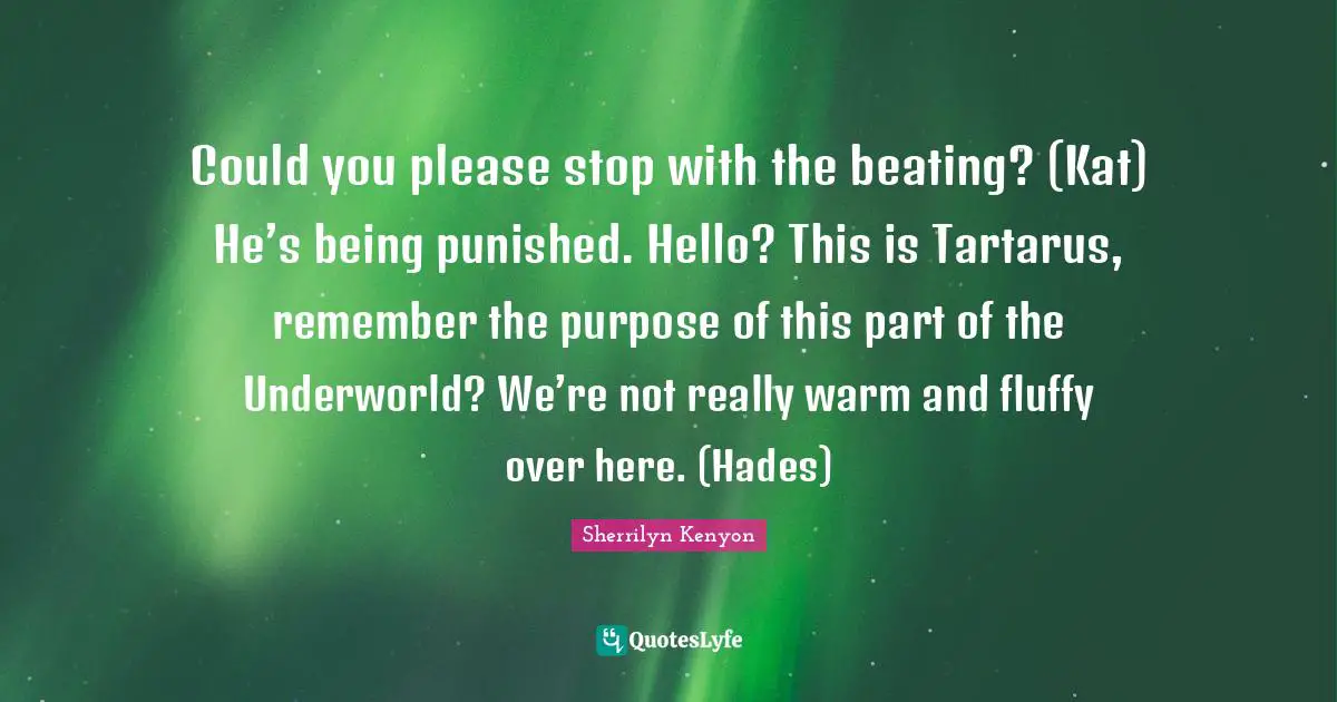Could you please stop with the beating? (Kat) He’s being punished. Hello? This is Tartarus, remember the purpose of this part of the Underworld? We’re not really warm and fluffy over here. (Hades)