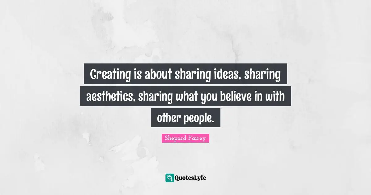 Aesthetics Quotes: "Creating is about sharing ideas, sharing aesthetics, sharing what you believe in with other people."
