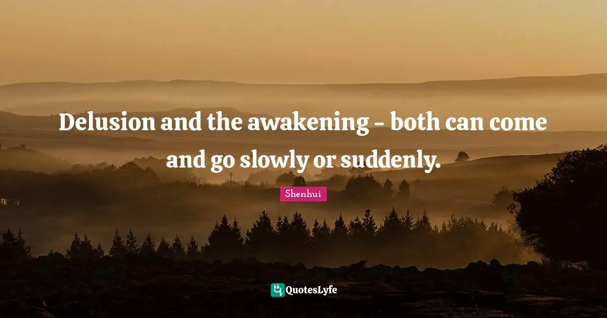 Comes And Goes Quotes: "Delusion and the awakening - both can come and go slowly or suddenly."