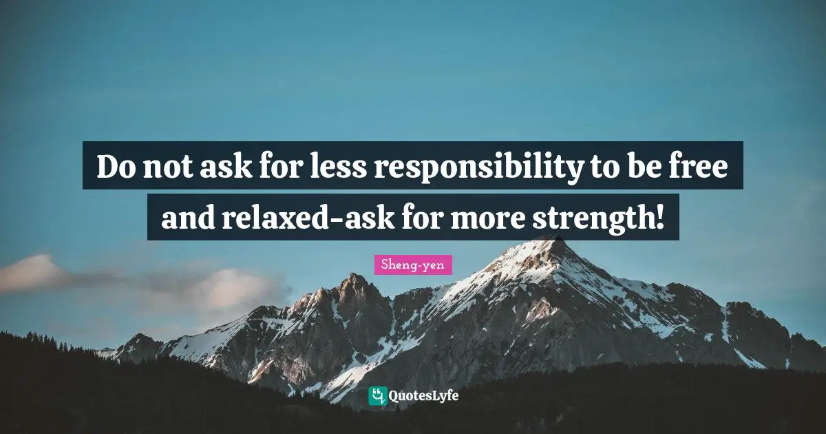 Relaxed Quotes: "Do not ask for less responsibility to be free and relaxed-ask for more strength!"