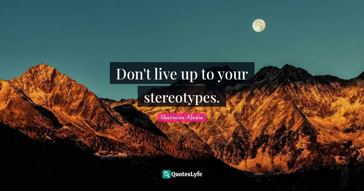 Don't live up to your stereotypes.