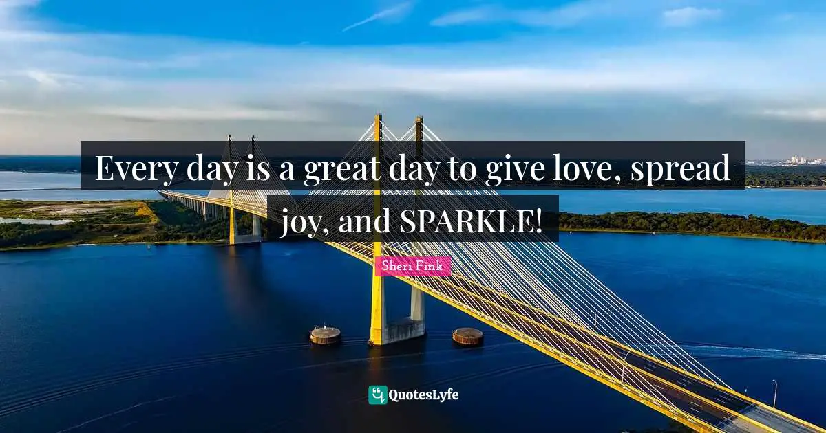 Every day is a great day to give love, spread joy, and SPARKLE!