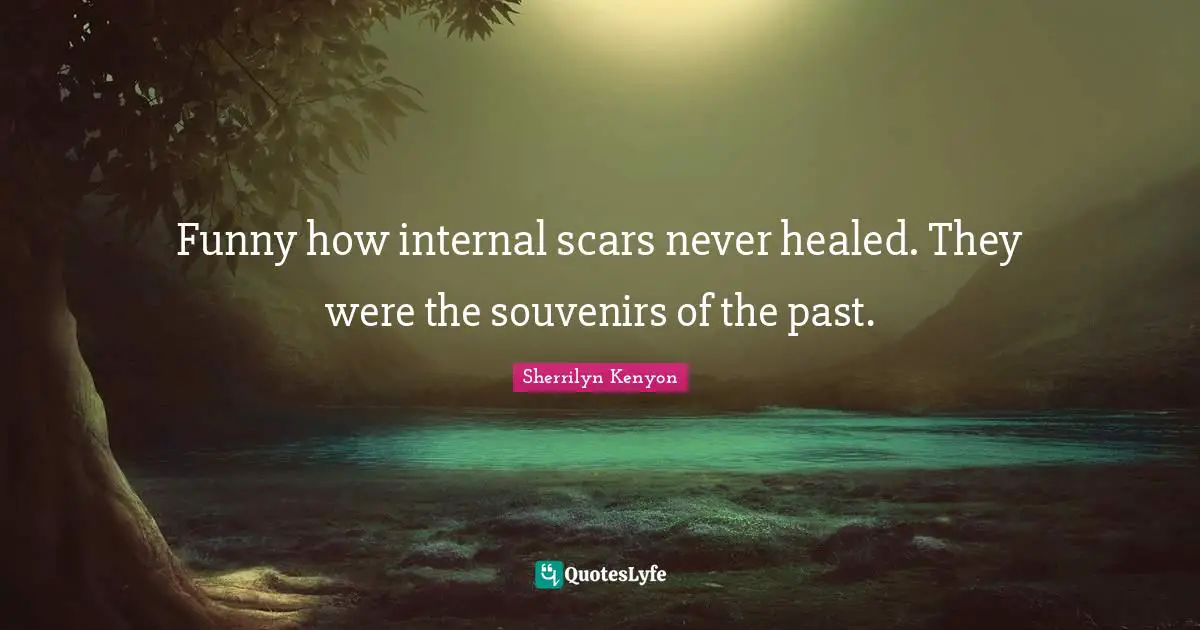 Funny how internal scars never healed. They were the souvenirs of the past.