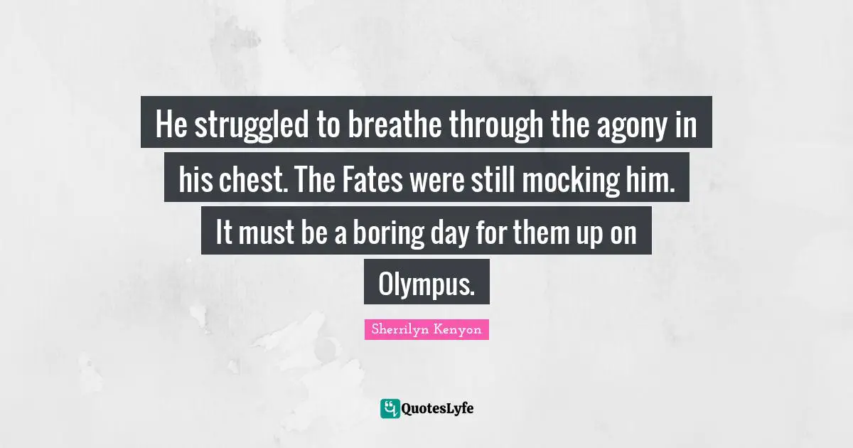 He struggled to breathe through the agony in his chest. The Fates were still mocking him. It must be a boring day for them up on Olympus.