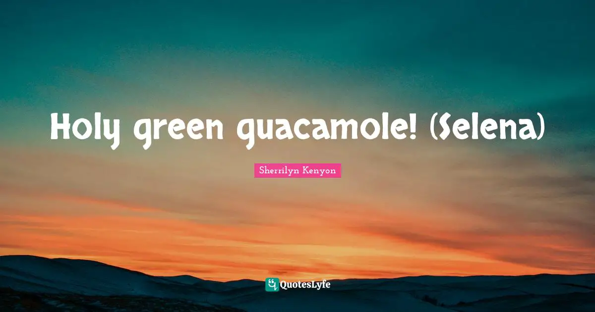 Holy green guacamole! (Selena)