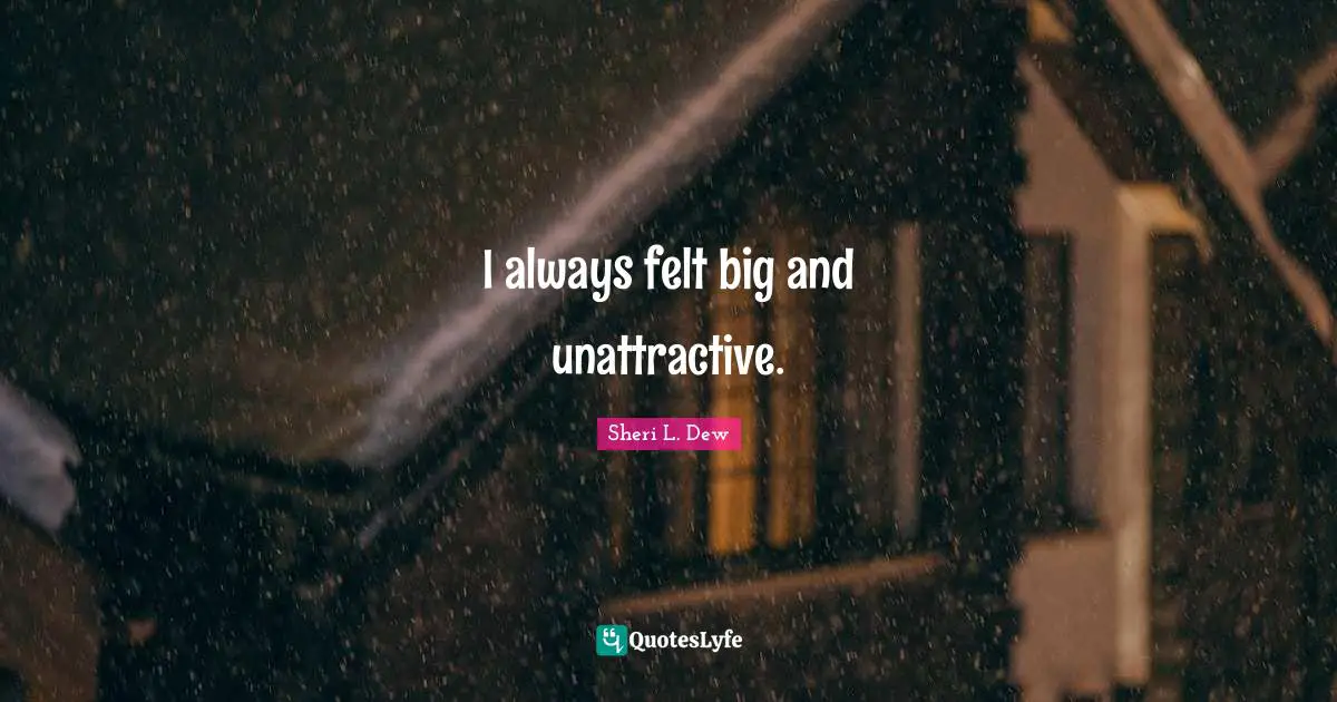 Unattractive Quotes: "I always felt big and unattractive."