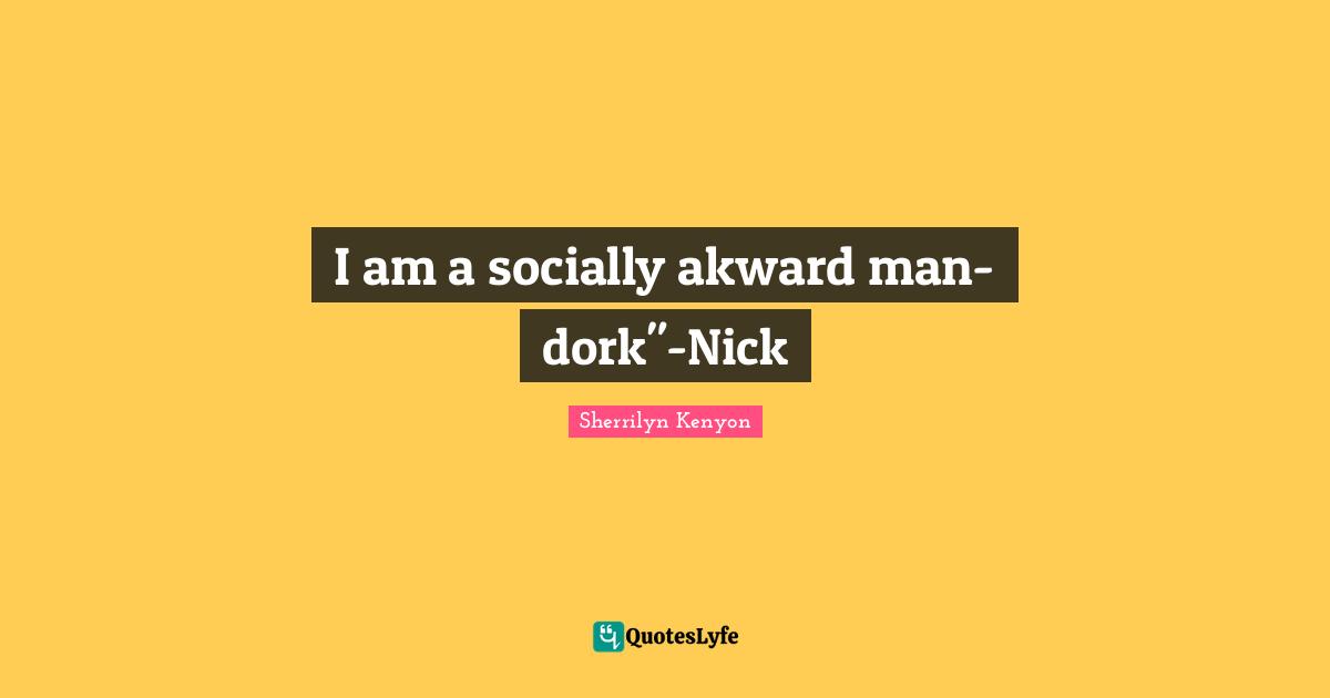I am a socially akward man-dork"-Nick
