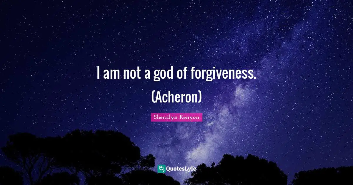 I am not a god of forgiveness. (Acheron)