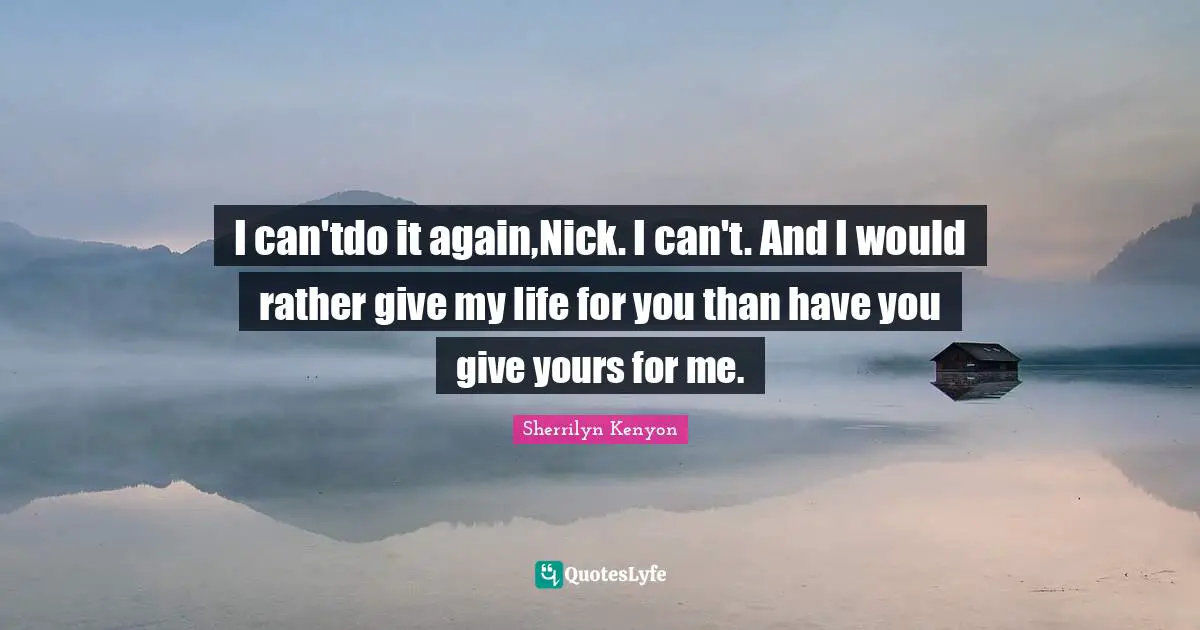 I can'tdo it again,Nick. I can't. And I would rather give my life for you than have you give yours for me.