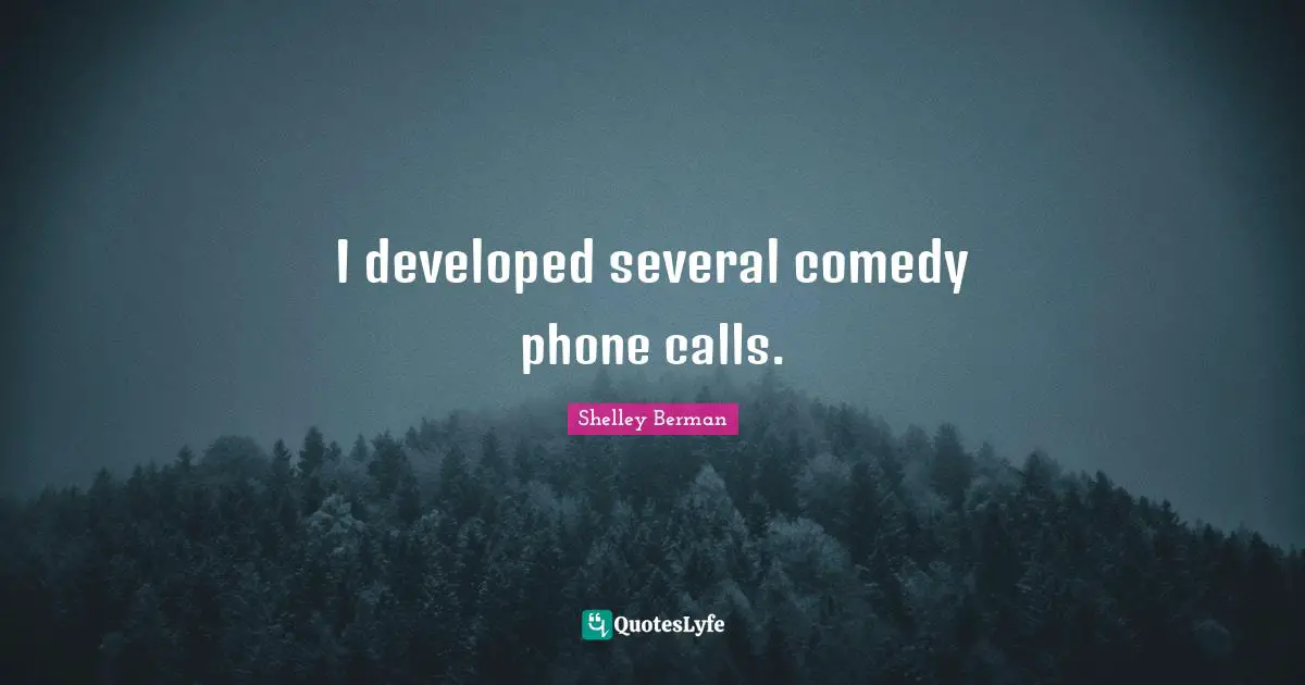 I developed several comedy phone calls.