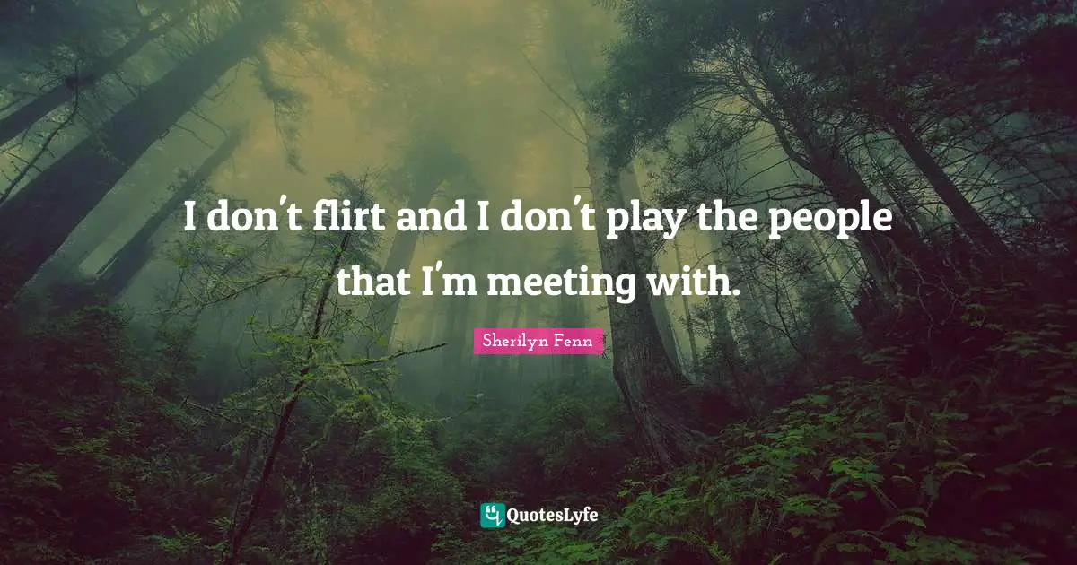Flirty Quotes: "I don't flirt and I don't play the people that I'm meeting with."