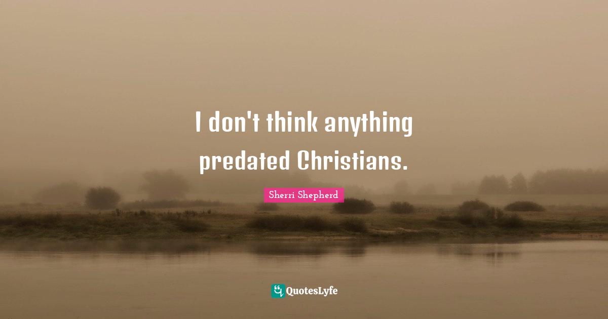 I don't think anything predated Christians.