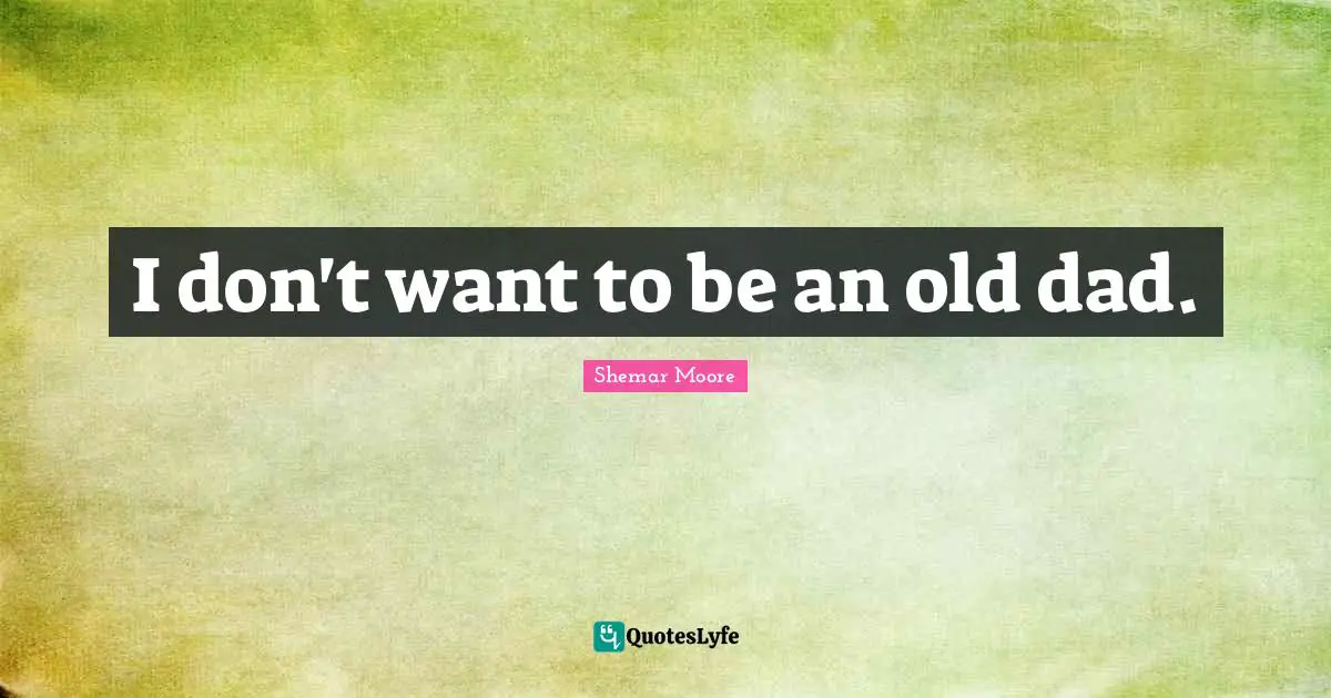 I don't want to be an old dad.