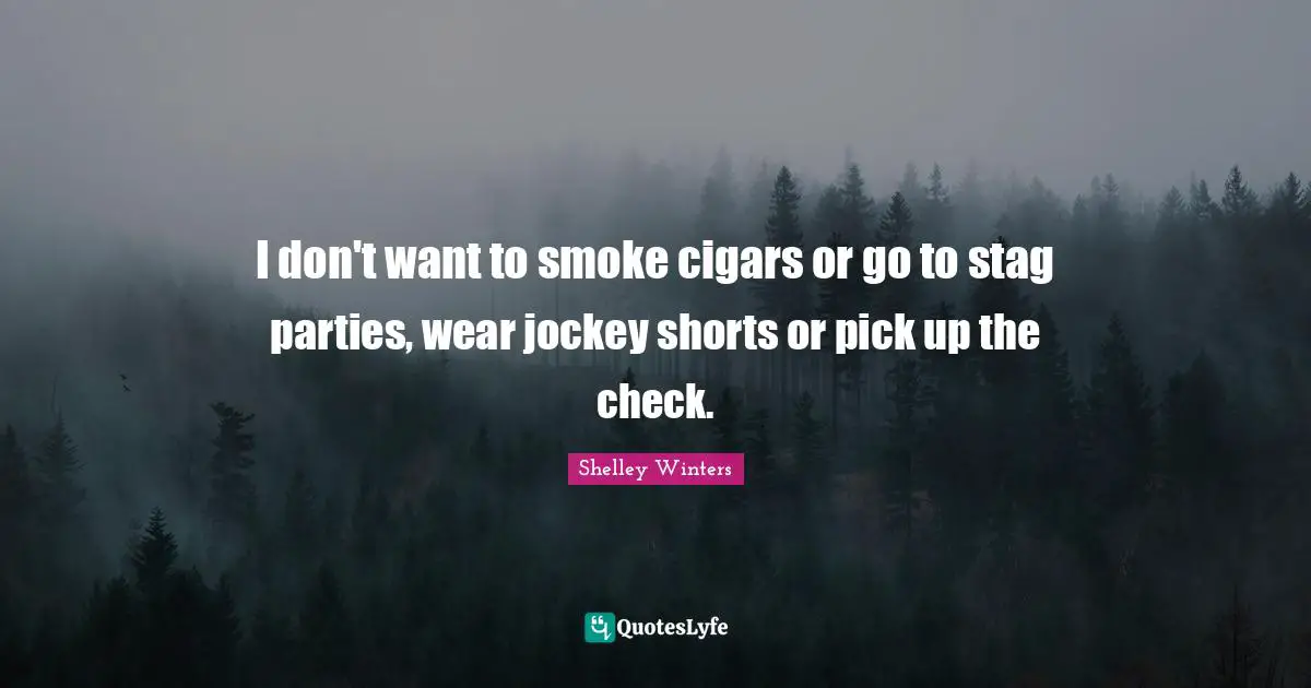 I don't want to smoke cigars or go to stag parties, wear jockey shorts or pick up the check.
