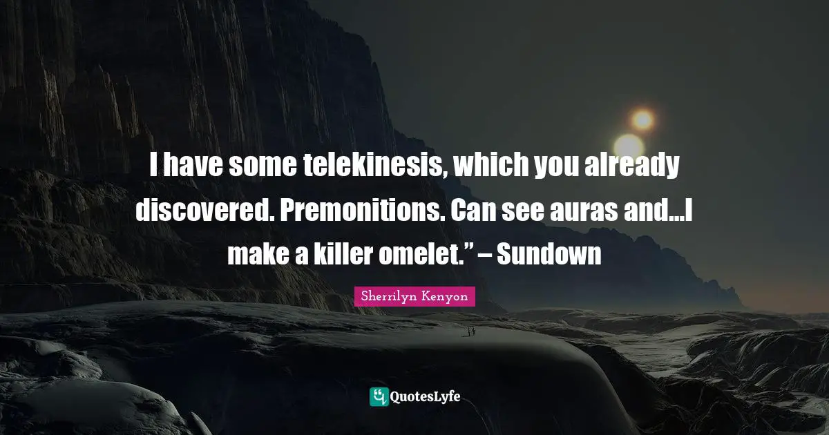 I have some telekinesis, which you already discovered. Premonitions. Can see auras and…I make a killer omelet.” – Sundown