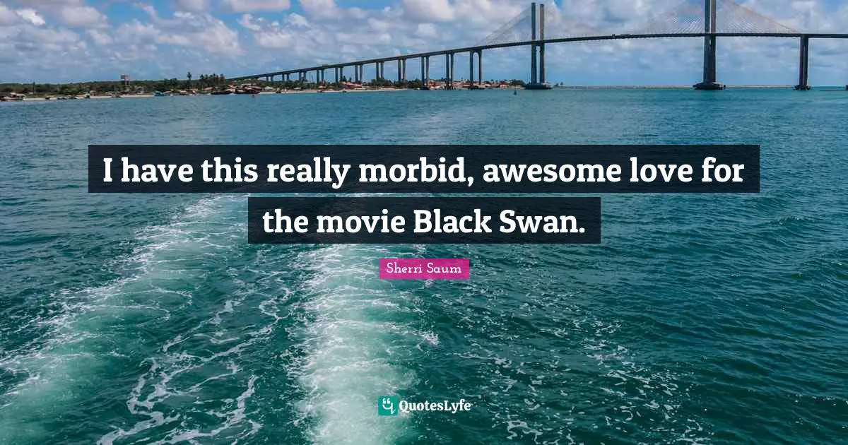 I have this really morbid, awesome love for the movie Black Swan.