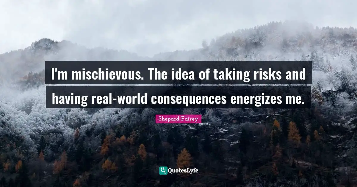 Taking Quotes: "I'm mischievous. The idea of taking risks and having real-world consequences energizes me."