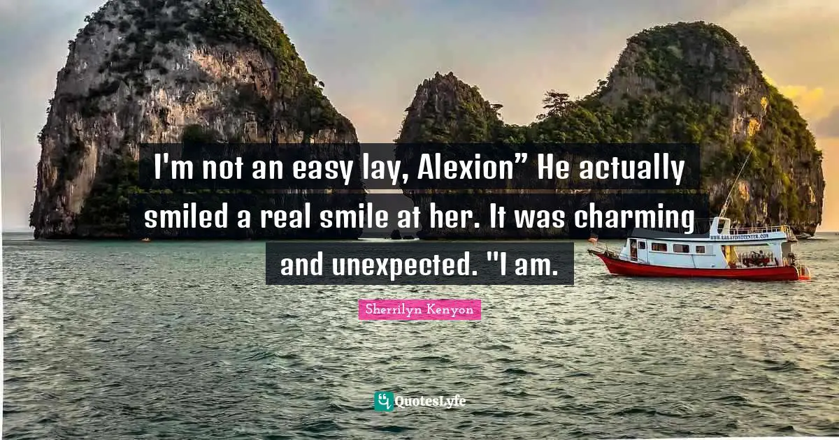 I'm not an easy lay, Alexion” He actually smiled a real smile at her. It was charming and unexpected. "I am.
