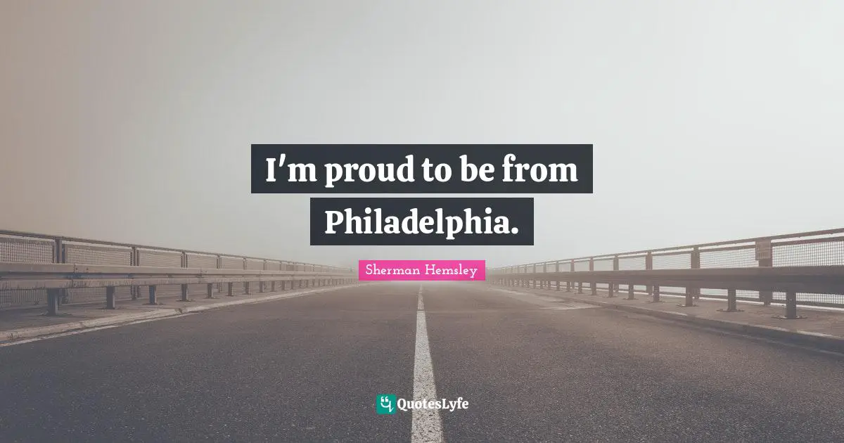 I'm proud to be from Philadelphia.