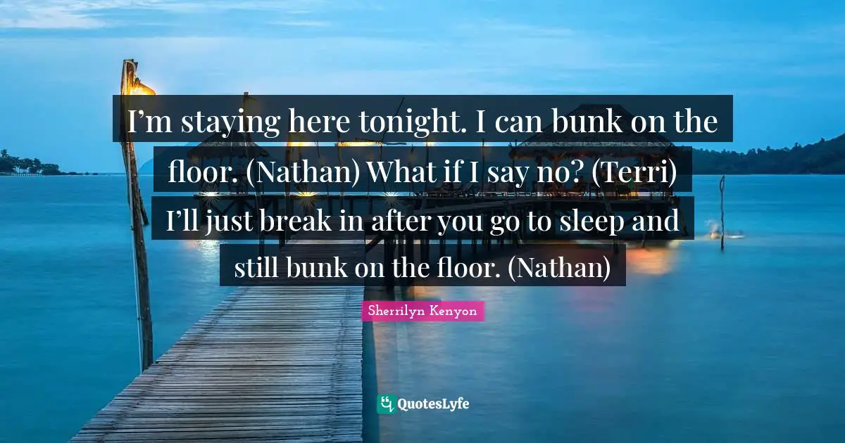 I’m staying here tonight. I can bunk on the floor. (Nathan) What if I say no? (Terri) I’ll just break in after you go to sleep and still bunk on the floor. (Nathan)
