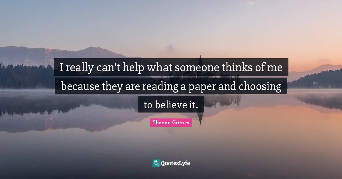 I really can't help what someone thinks of me because they are reading a paper and choosing to believe it.