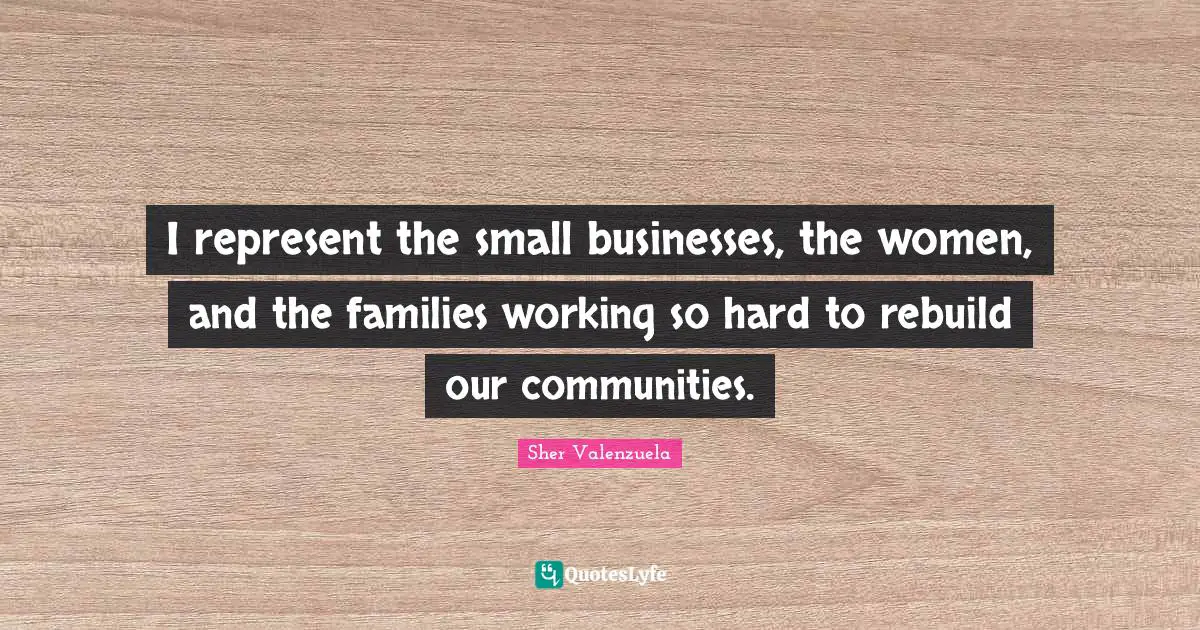I represent the small businesses, the women, and the families working so hard to rebuild our communities.