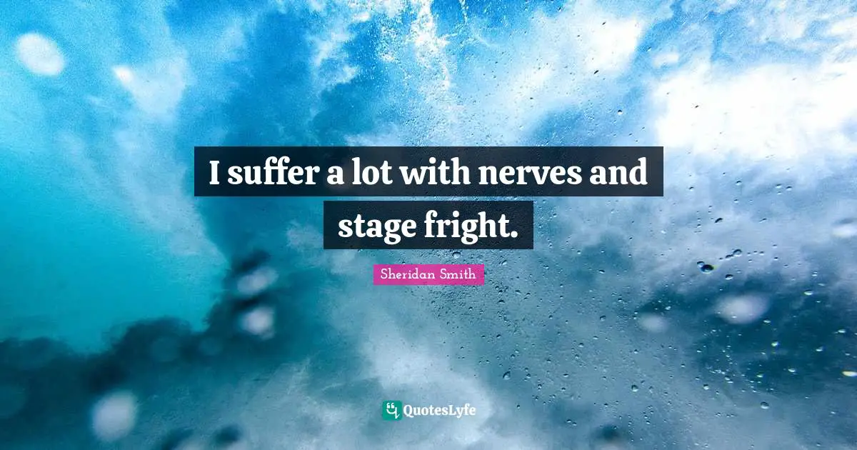 I suffer a lot with nerves and stage fright.
