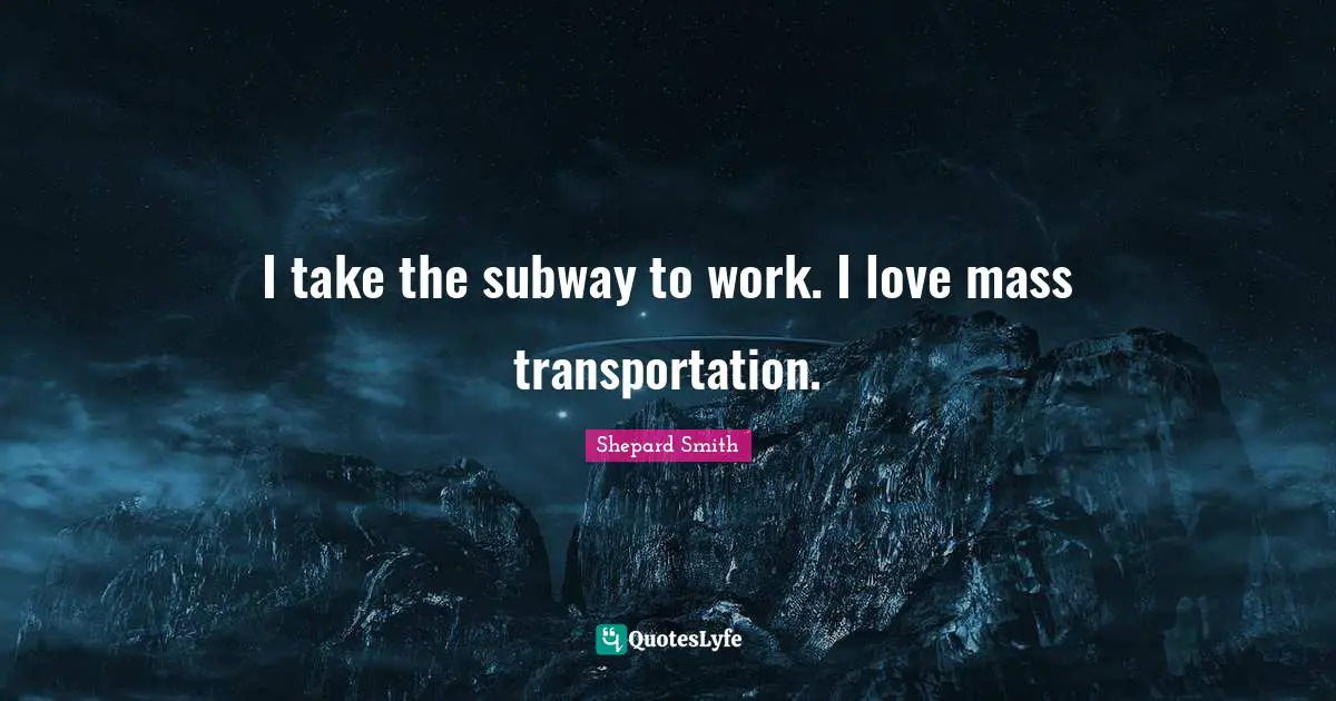 Shepard Smith Quotes: "I take the subway to work. I love mass transportation."