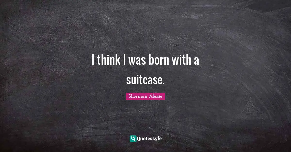 I think I was born with a suitcase.