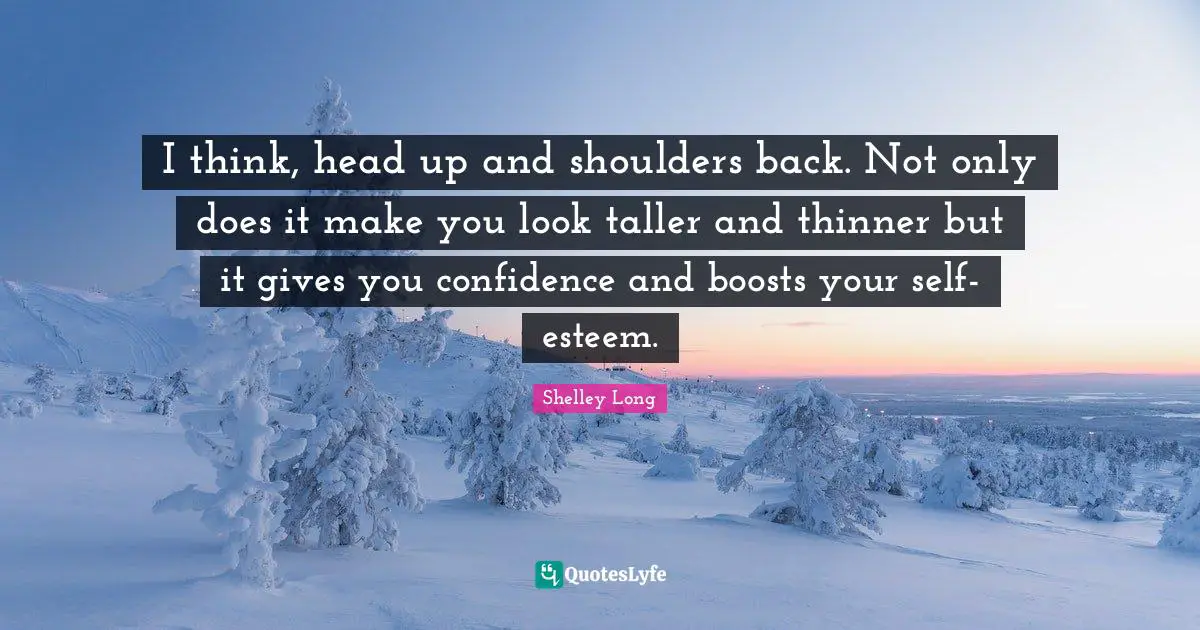 I think, head up and shoulders back. Not only does it make you look taller and thinner but it gives you confidence and boosts your self-esteem.